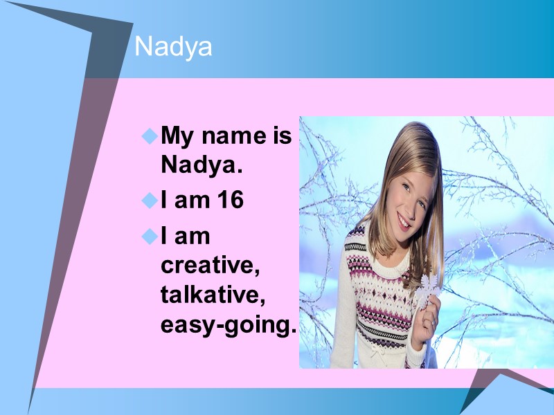 Nadya My name is Nadya. I am 16 I am creative, talkative, easy-going.